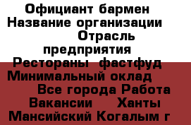 Официант-бармен › Название организации ­ VBGR › Отрасль предприятия ­ Рестораны, фастфуд › Минимальный оклад ­ 25 000 - Все города Работа » Вакансии   . Ханты-Мансийский,Когалым г.